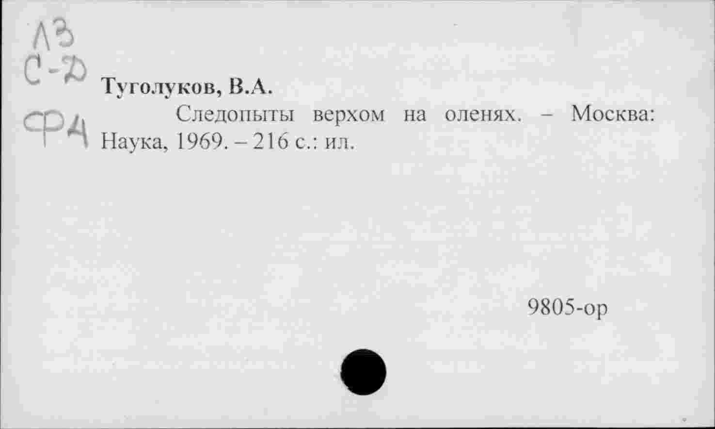 ﻿Туголуков, В.А.
Следопыты верхом на оленях. - Москва: Наука, 1969. - 216 с.: ил.
9805-ор